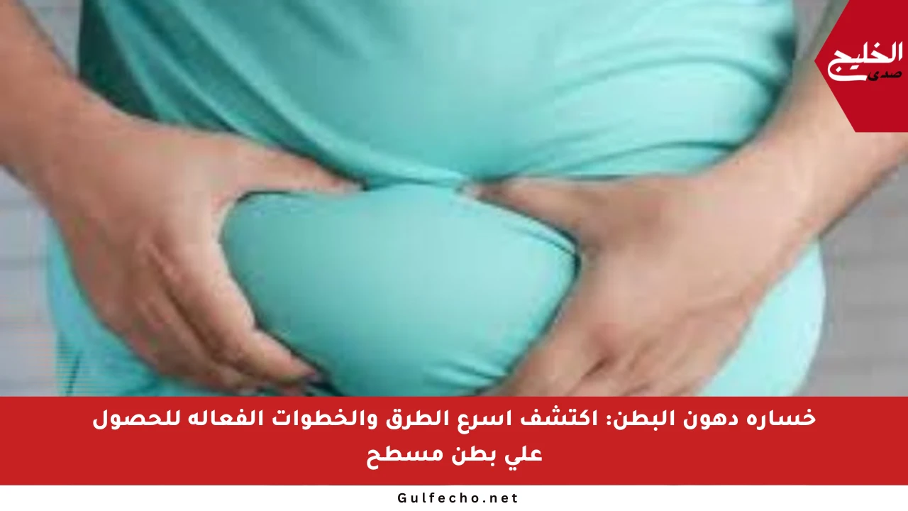 خسارة دهون البطن: اكتشف أسرع الطرق والخطوات الفعالة للحصول على بطن مسطح